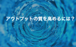 アウトプットの質を高めるには？